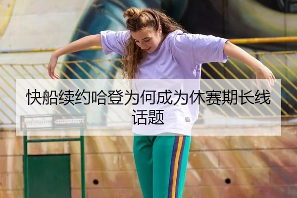 快船续约哈登为何成为休赛期长线话题