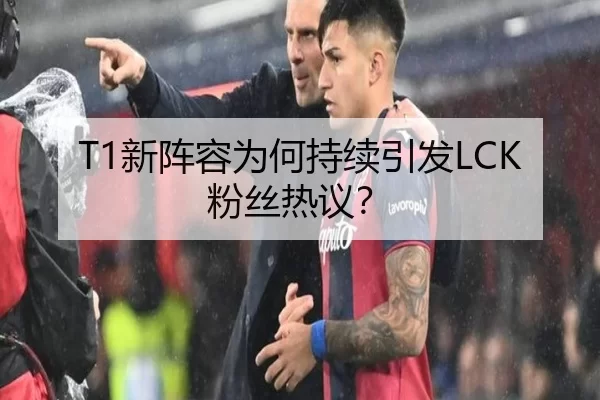 T1新阵容为何持续引发LCK粉丝热议？ - 8868app